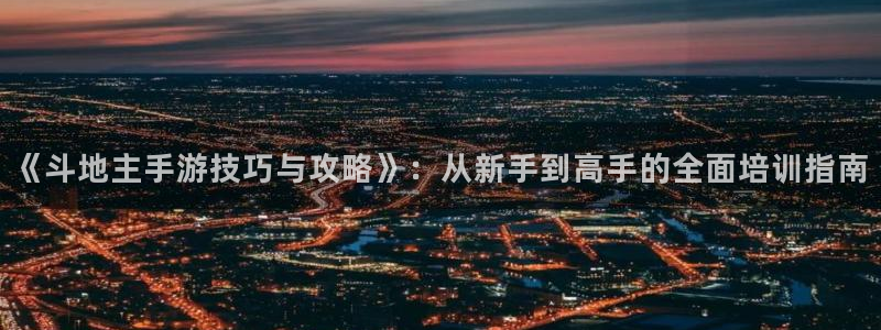 恩佐娱乐：《斗地主手游技巧与攻略》：从新手到高手的全面培训指
