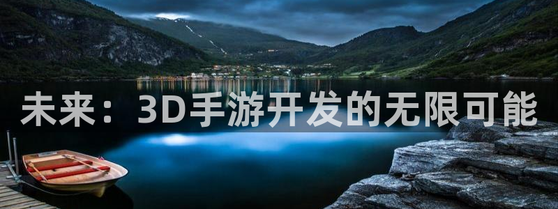 恩佐娱乐手机登录：未来：3D手游开发的无限可能