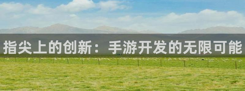 恩佐娱乐注册：指尖上的创新：手游开发的无限可能