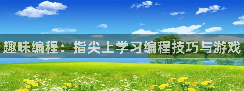 恩佐娱乐平台正规吗知乎：趣味编程：指尖上学习编程技巧与游戏